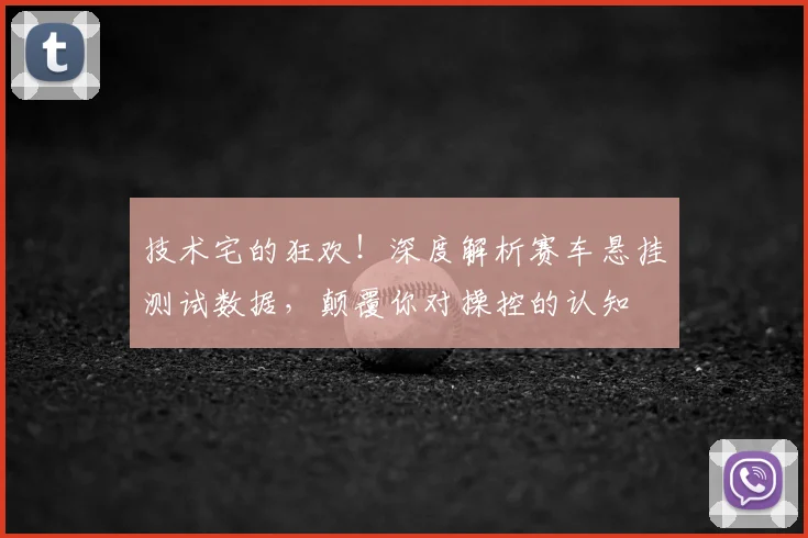 技术宅的狂欢!深度解析赛车悬挂测试数据,颠覆你对操控的认知