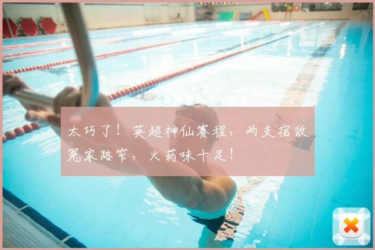 太巧了！英超神仙赛程，两支宿敌冤家路窄，火药味十足！
