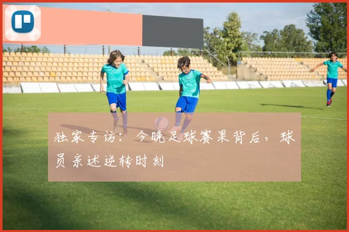 独家专访：今晚足球赛果背后，球员亲述逆转时刻