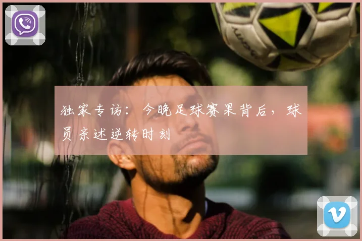 独家专访：今晚足球赛果背后，球员亲述逆转时刻