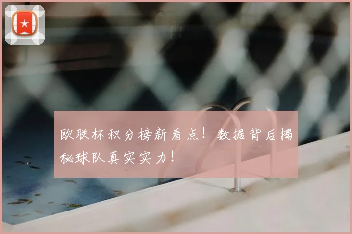 欧联杯积分榜新看点！数据背后揭秘球队真实实力！