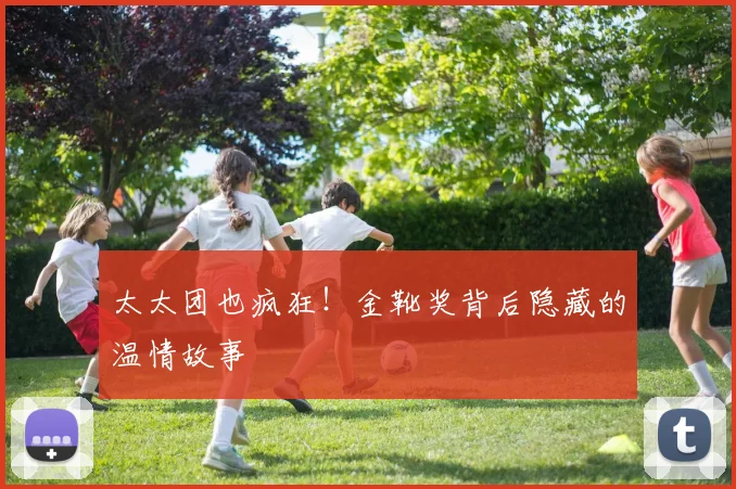 太太团也疯狂！金靴奖背后隐藏的温情故事