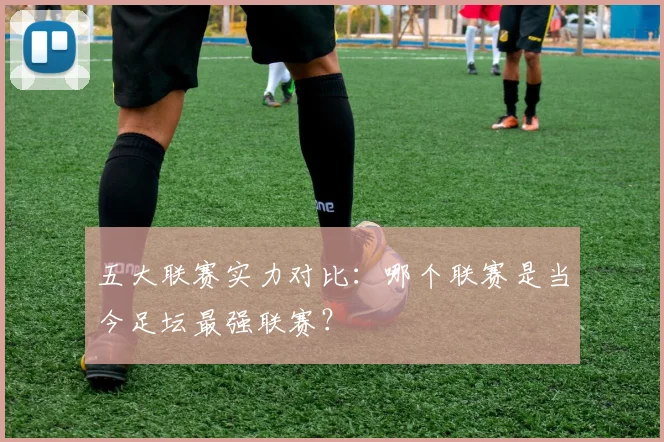 五大联赛实力对比：哪个联赛是当今足坛最强联赛？