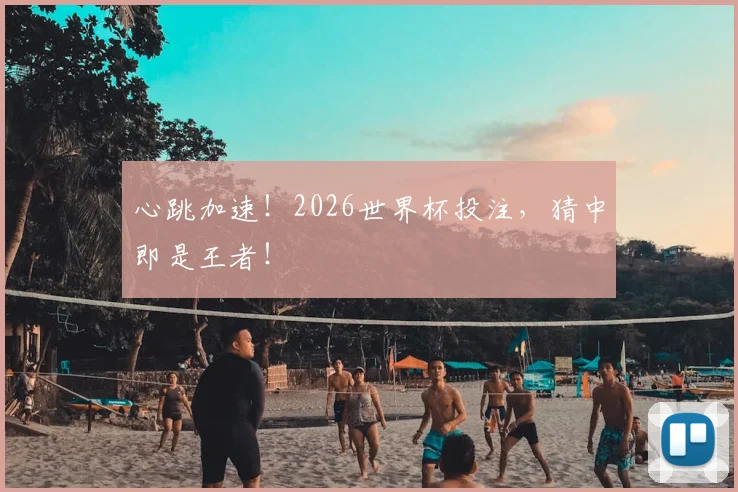 心跳加速！2026世界杯投注，猜中即是王者！