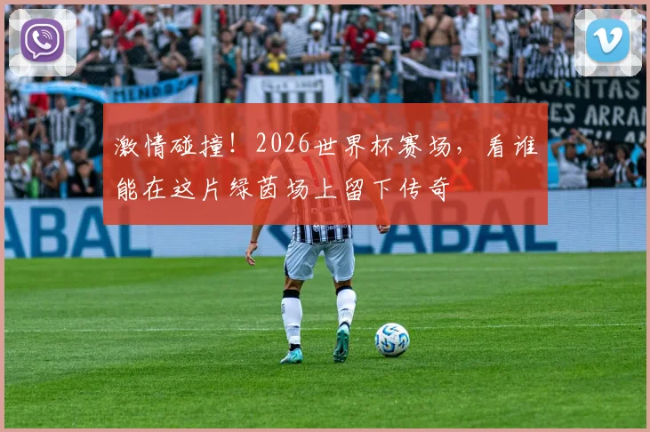 激情碰撞!2026世界杯赛场,看谁能在这片绿茵场上留下传奇