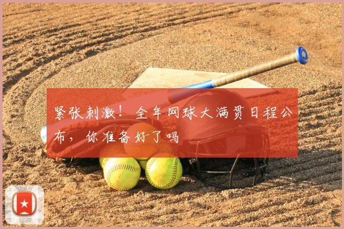 紧张刺激！全年网球大满贯日程公布，你准备好了吗