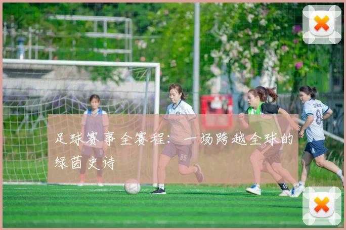 足球赛事全赛程：一场跨越全球的绿茵史诗