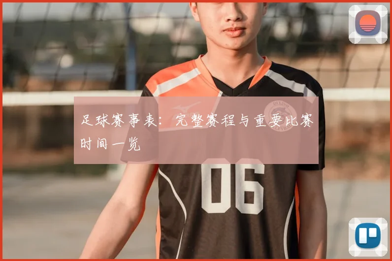 足球赛事表：完整赛程与重要比赛时间一览