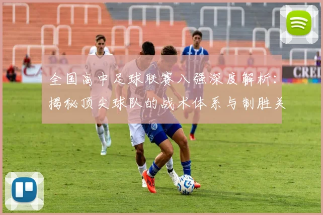 全国高中足球联赛八强深度解析：揭秘顶尖球队的战术体系与制胜关键