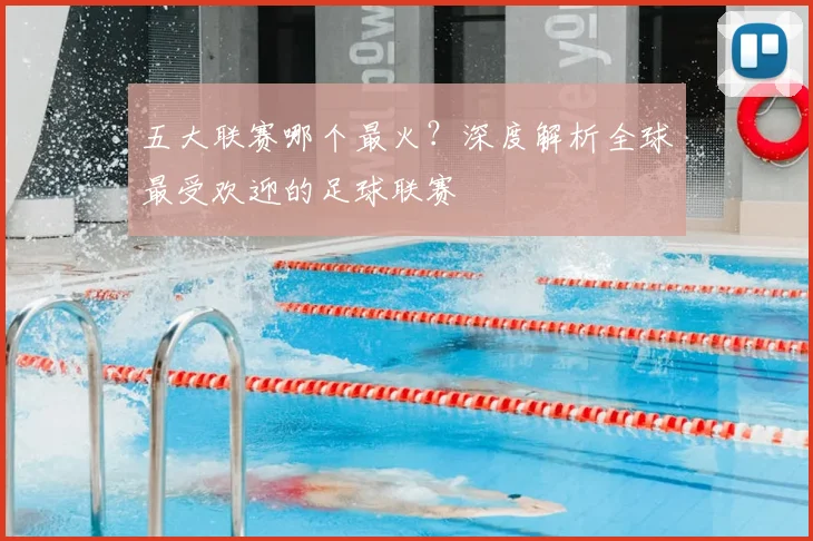 五大联赛哪个最火？深度解析全球最受欢迎的足球联赛
