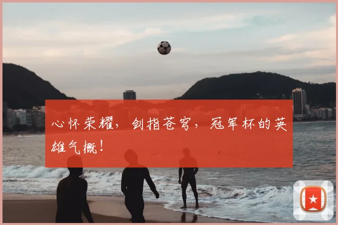 心怀荣耀，剑指苍穹，冠军杯的英雄气概！