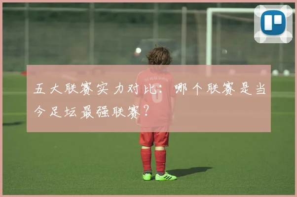 五大联赛实力对比：哪个联赛是当今足坛最强联赛？